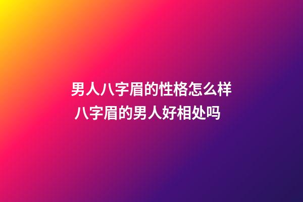 男人八字眉的性格怎么样 八字眉的男人好相处吗